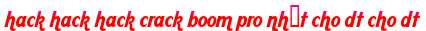 hack hack hack crack boom pro nhất cho dt cho dt moi